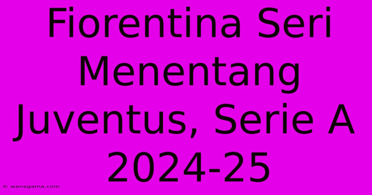 Fiorentina Seri Menentang Juventus, Serie A 2024-25