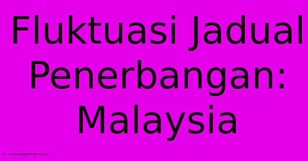 Fluktuasi Jadual Penerbangan:  Malaysia