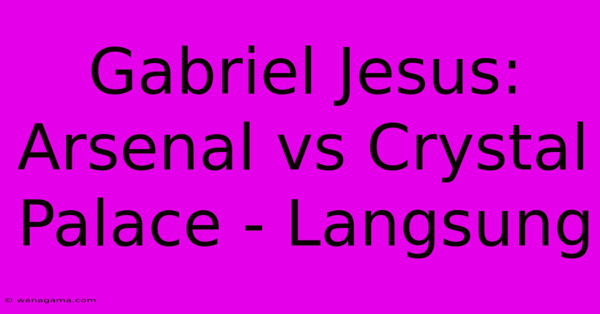 Gabriel Jesus: Arsenal Vs Crystal Palace - Langsung Gabriel Jesus: Arsenal Vs Crystal Palace - Langsung