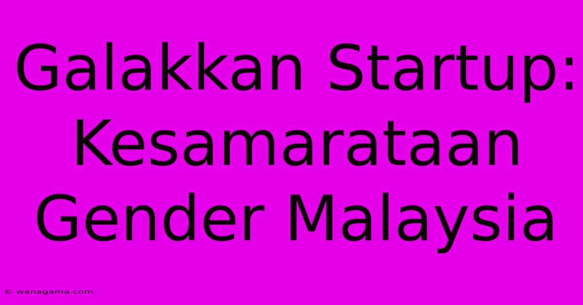Galakkan Startup: Kesamarataan Gender Malaysia Galakkan Startup: Kesamarataan Gender Malaysia