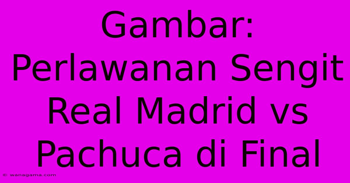 Gambar: Perlawanan Sengit Real Madrid Vs Pachuca Di Final Gambar: Perlawanan Sengit Real Madrid Vs Pachuca Di Final