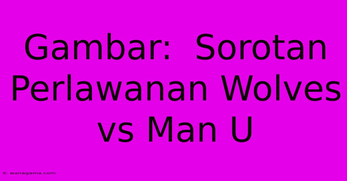 Gambar:  Sorotan Perlawanan Wolves Vs Man U