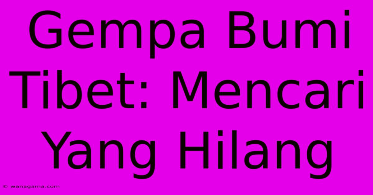 Gempa Bumi Tibet: Mencari Yang Hilang