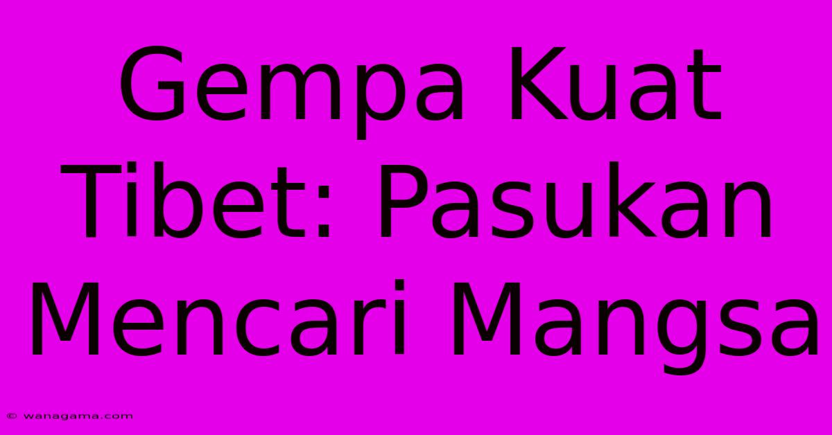 Gempa Kuat Tibet: Pasukan Mencari Mangsa