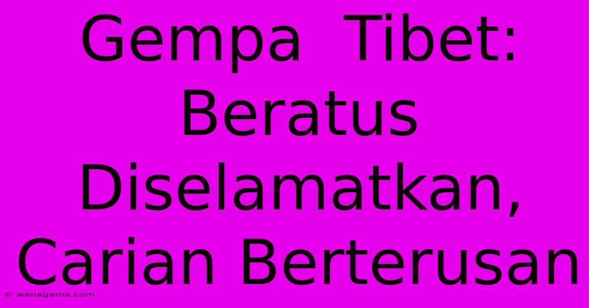 Gempa  Tibet:  Beratus  Diselamatkan,  Carian Berterusan