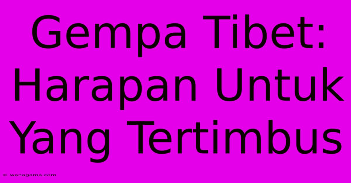 Gempa Tibet: Harapan Untuk Yang Tertimbus