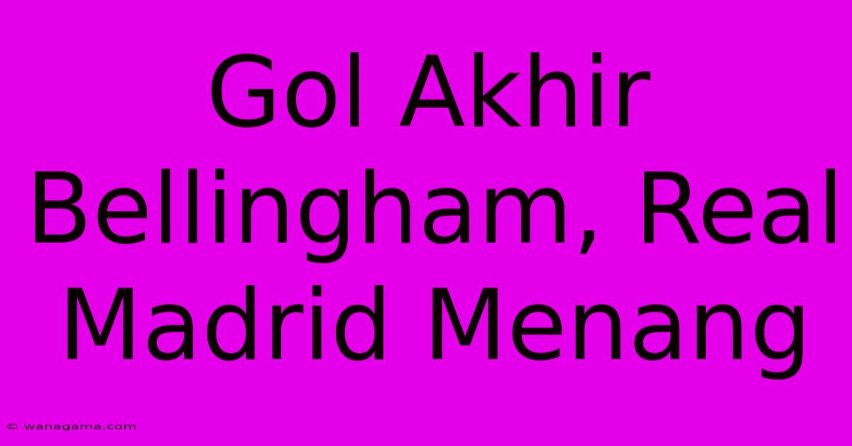 Gol Akhir Bellingham, Real Madrid Menang