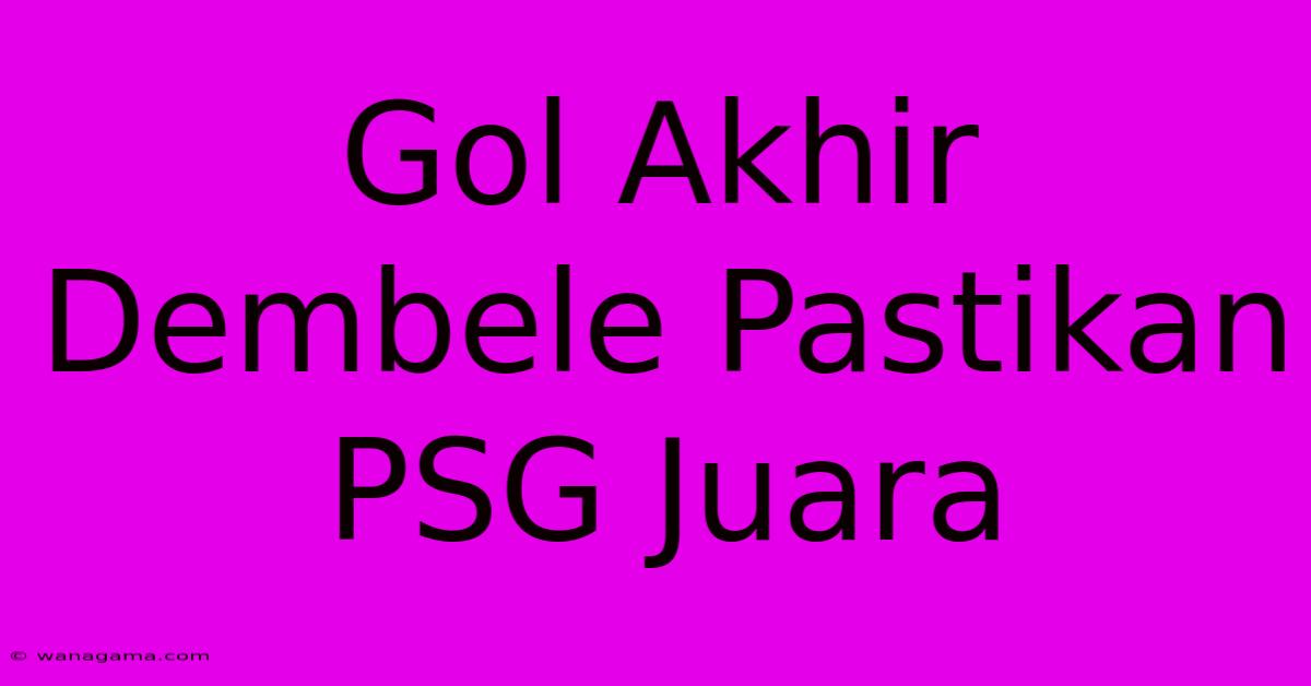 Gol Akhir Dembele Pastikan PSG Juara