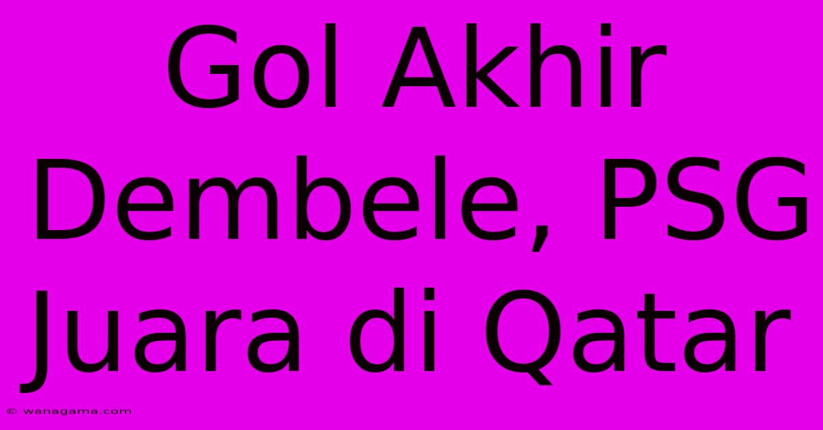 Gol Akhir Dembele, PSG Juara Di Qatar