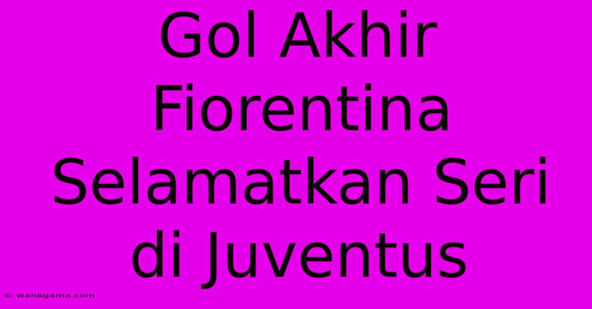 Gol Akhir Fiorentina Selamatkan Seri Di Juventus