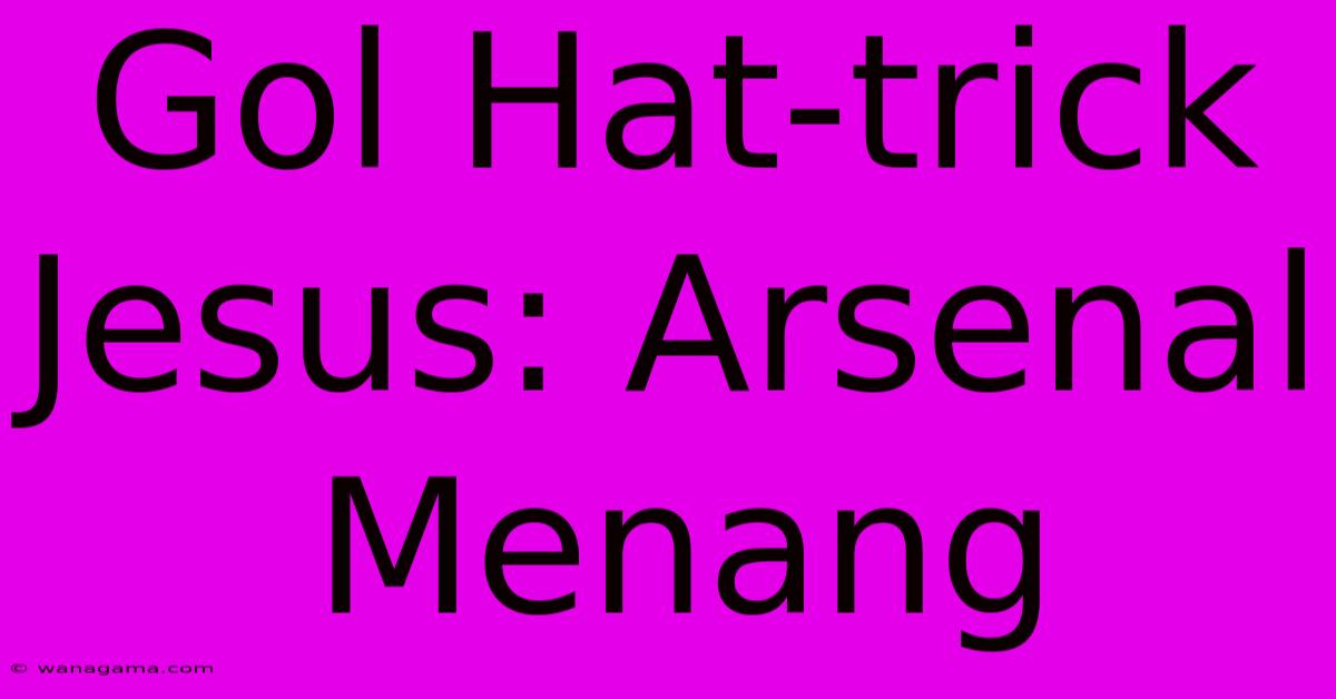 Gol Hat-trick Jesus: Arsenal Menang Gol Hat-trick Jesus: Arsenal Menang