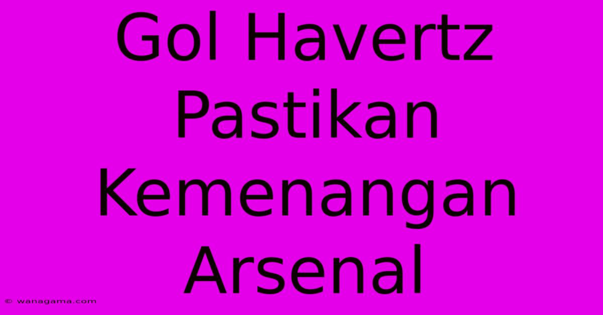 Gol Havertz Pastikan Kemenangan Arsenal