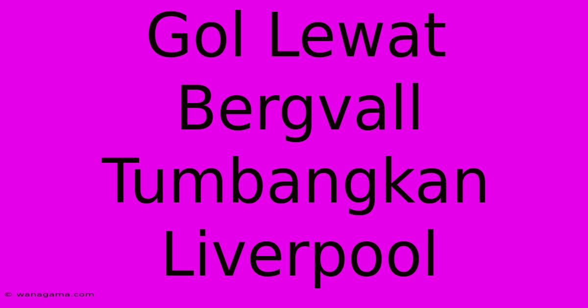 Gol Lewat Bergvall Tumbangkan Liverpool