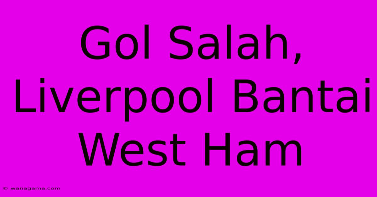 Gol Salah, Liverpool Bantai West Ham