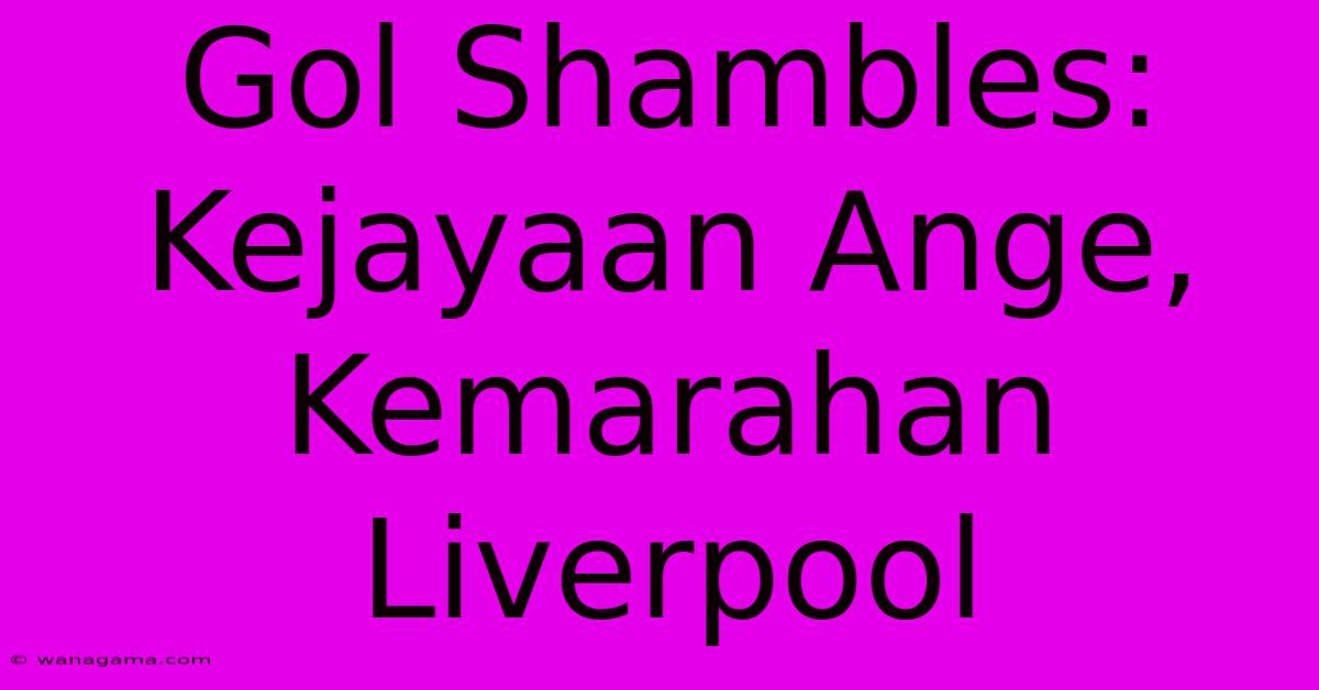 Gol Shambles:  Kejayaan Ange, Kemarahan Liverpool