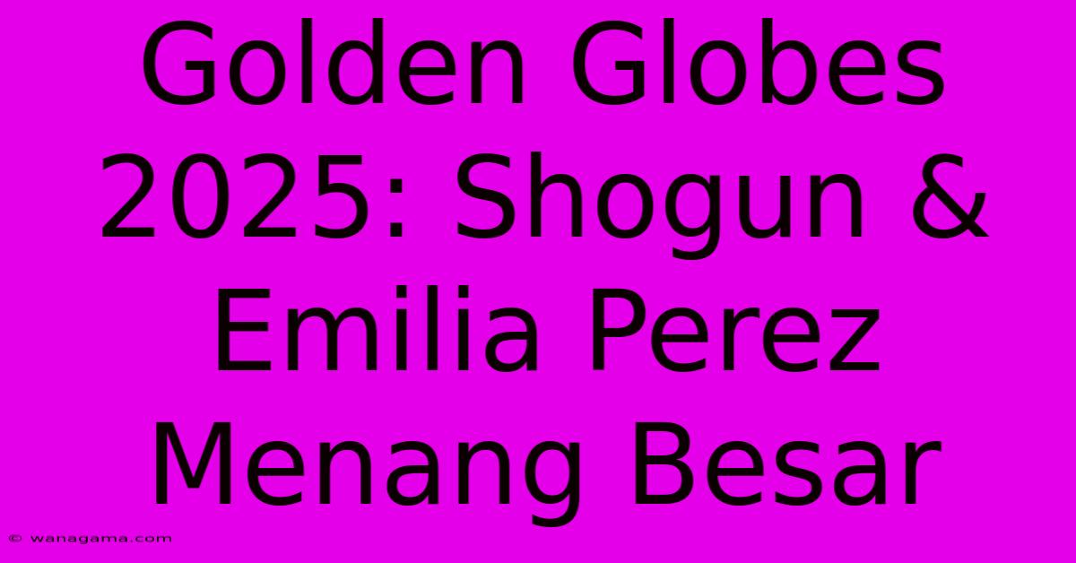 Golden Globes 2025: Shogun & Emilia Perez Menang Besar