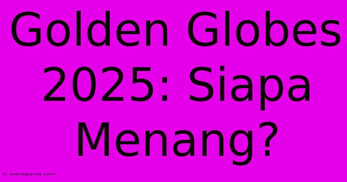 Golden Globes 2025: Siapa Menang?