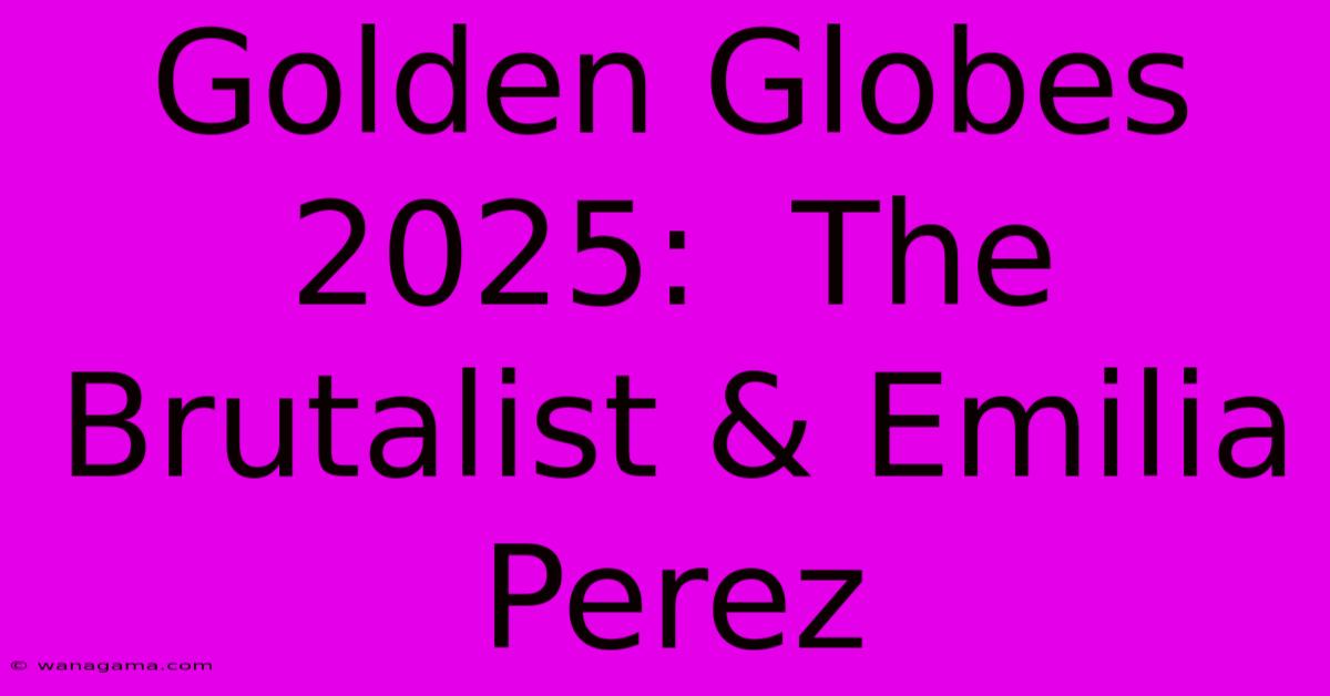 Golden Globes 2025:  The Brutalist & Emilia Perez