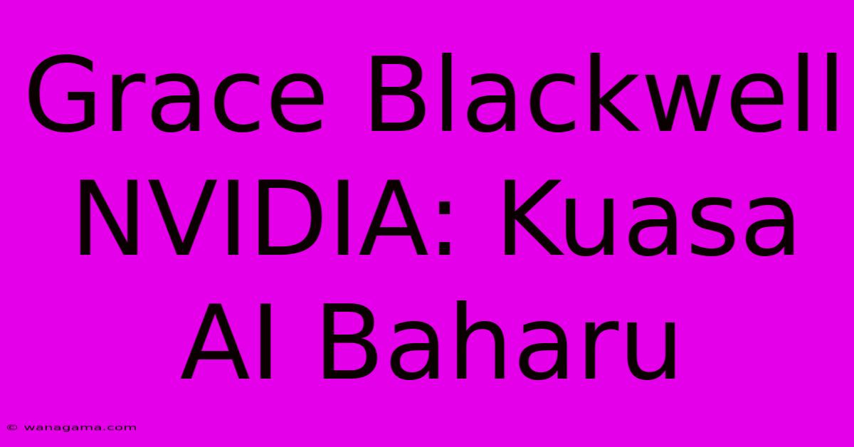 Grace Blackwell NVIDIA: Kuasa AI Baharu