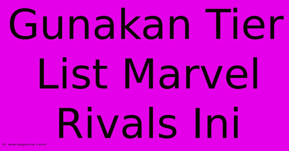 Gunakan Tier List Marvel Rivals Ini Gunakan Tier List Marvel Rivals Ini