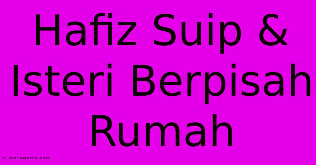 Hafiz Suip & Isteri Berpisah Rumah