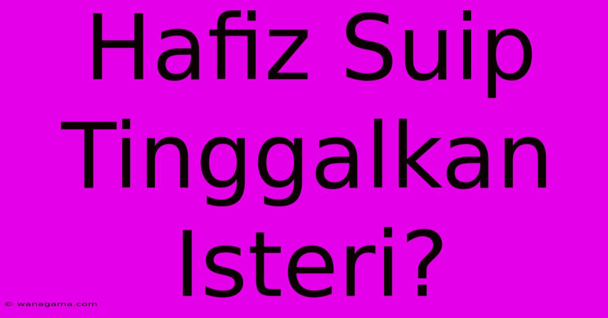 Hafiz Suip Tinggalkan Isteri?