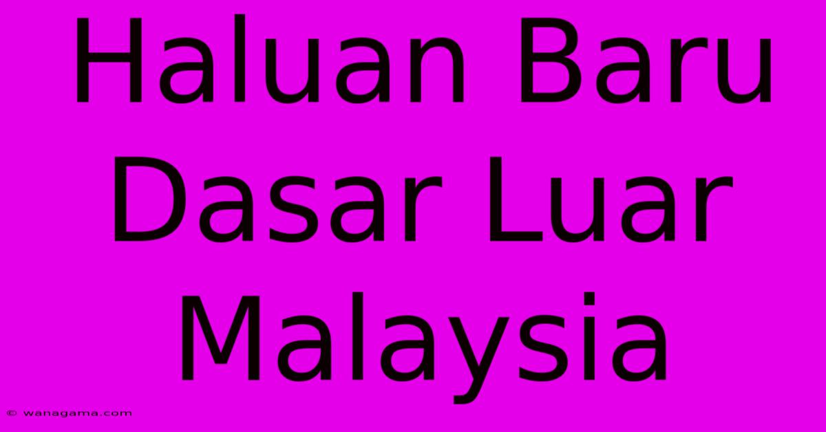 Haluan Baru Dasar Luar Malaysia Haluan Baru Dasar Luar Malaysia