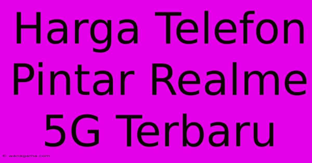 Harga Telefon Pintar Realme 5G Terbaru Harga Telefon Pintar Realme 5G Terbaru