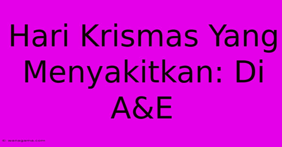 Hari Krismas Yang Menyakitkan: Di A&E