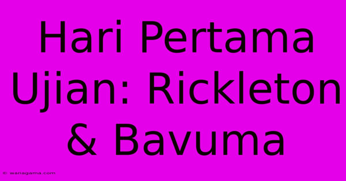 Hari Pertama Ujian: Rickleton & Bavuma