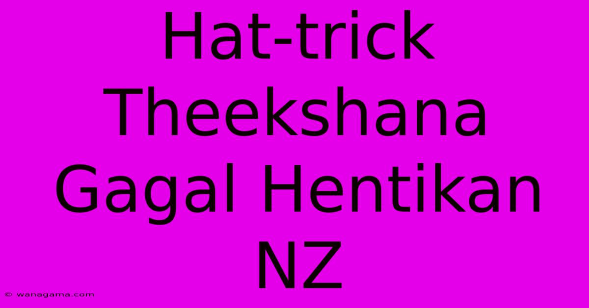 Hat-trick Theekshana Gagal Hentikan NZ