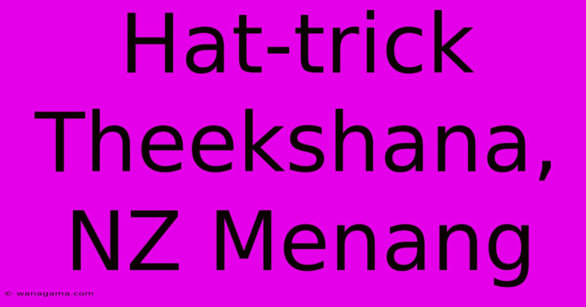 Hat-trick Theekshana, NZ Menang