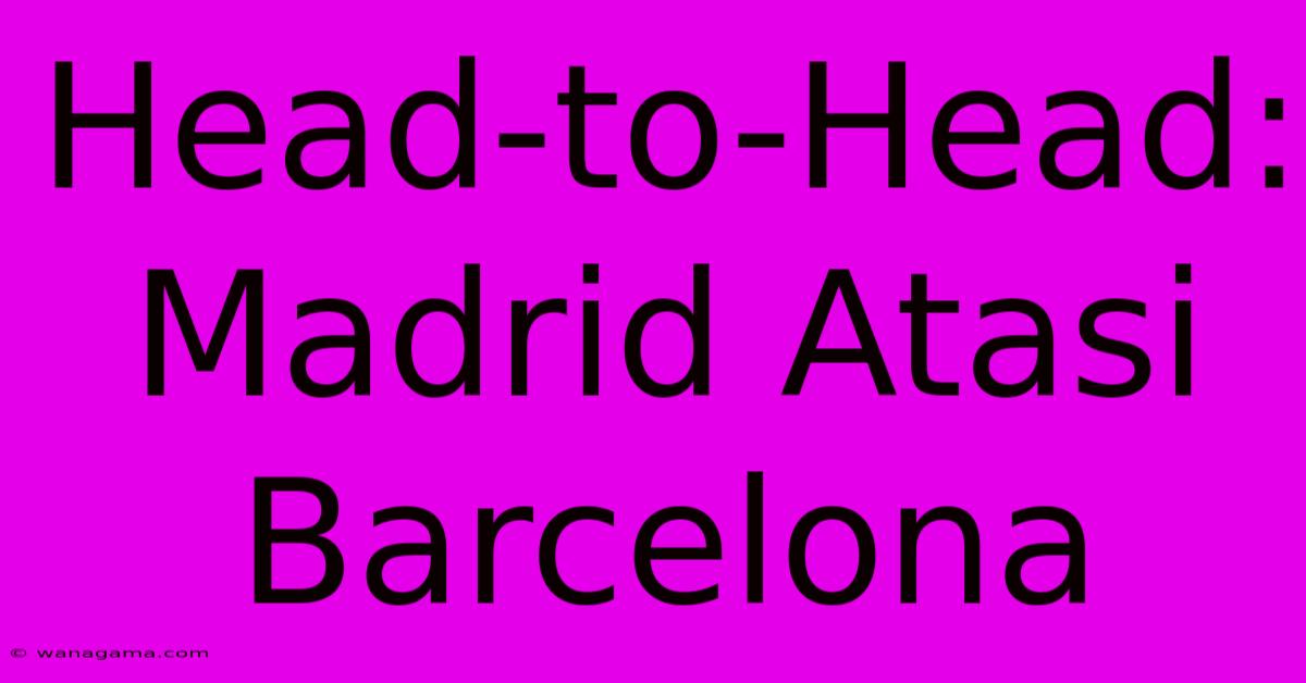 Head-to-Head: Madrid Atasi Barcelona