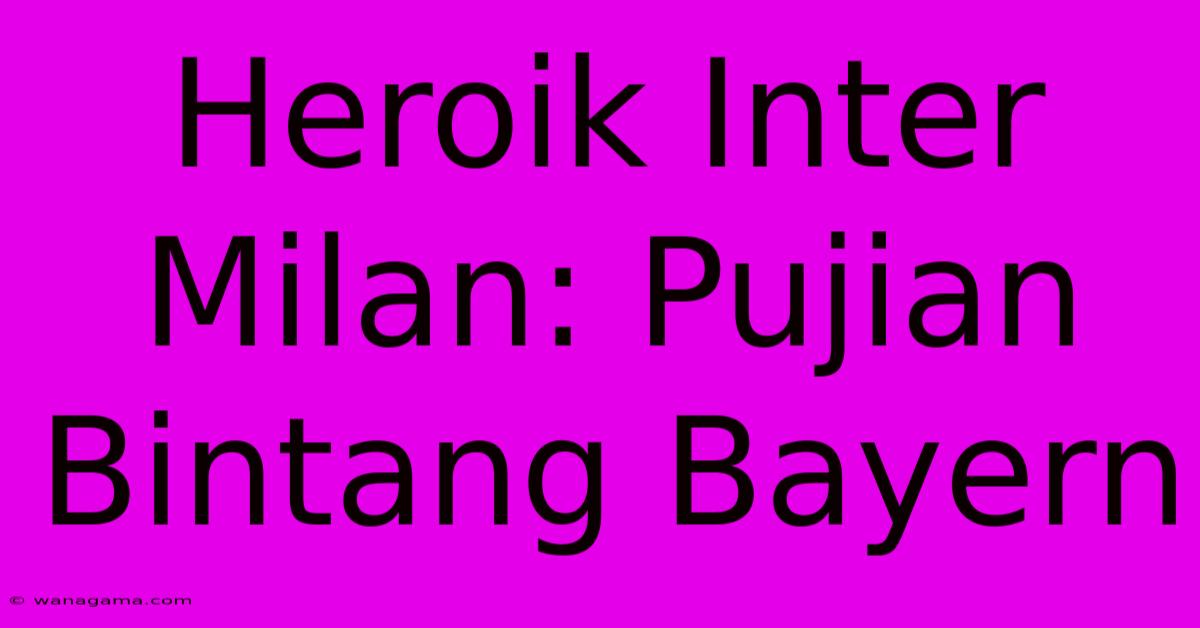 Heroik Inter Milan: Pujian Bintang Bayern