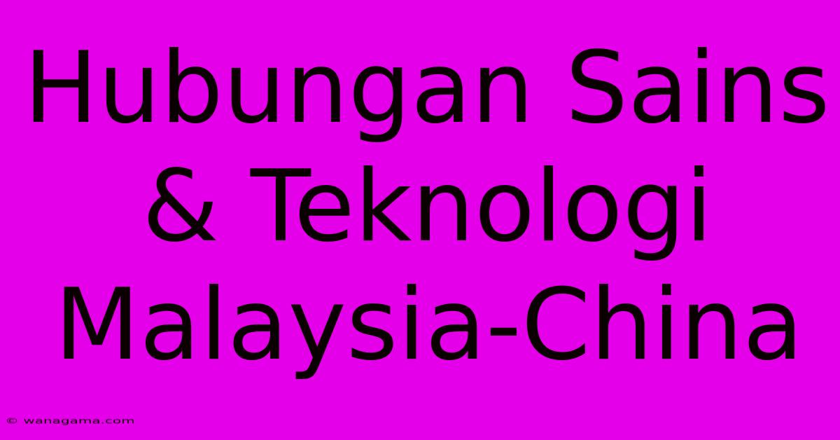 Hubungan Sains & Teknologi Malaysia-China Hubungan Sains & Teknologi Malaysia-China