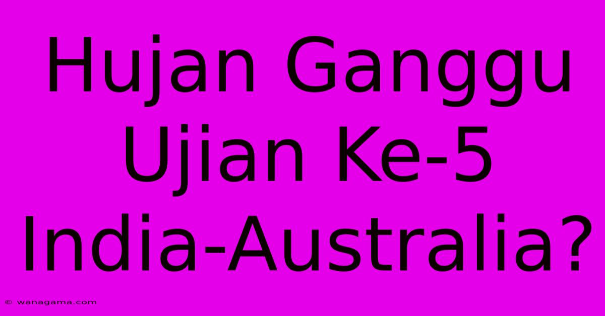 Hujan Ganggu Ujian Ke-5 India-Australia?