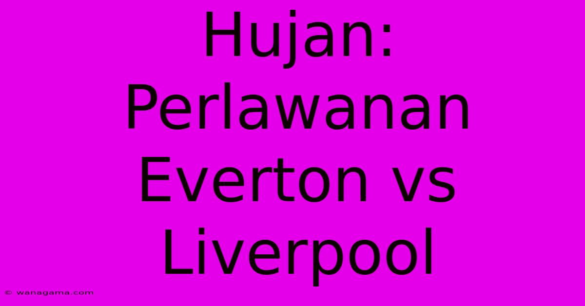 Hujan: Perlawanan Everton Vs Liverpool Hujan: Perlawanan Everton Vs Liverpool