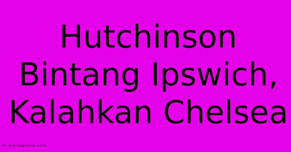 Hutchinson Bintang Ipswich, Kalahkan Chelsea