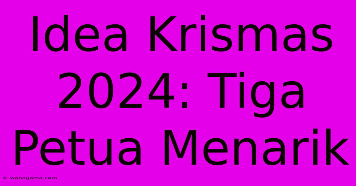 Idea Krismas 2024: Tiga Petua Menarik Idea Krismas 2024: Tiga Petua Menarik