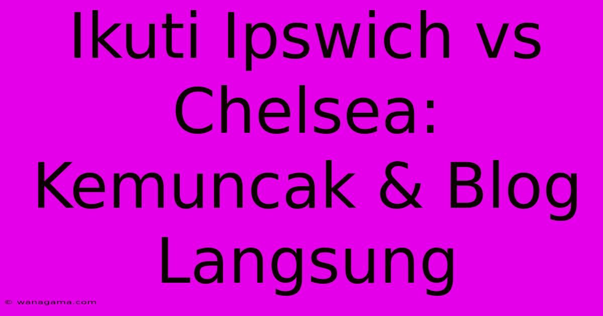 Ikuti Ipswich Vs Chelsea: Kemuncak & Blog Langsung