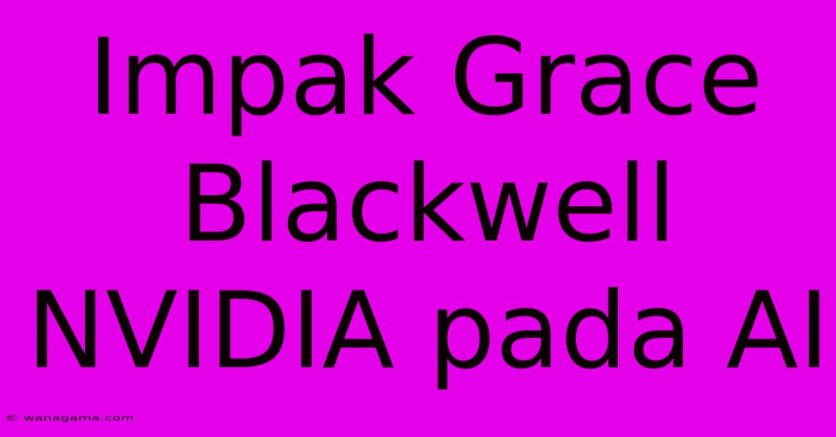 Impak Grace Blackwell NVIDIA Pada AI