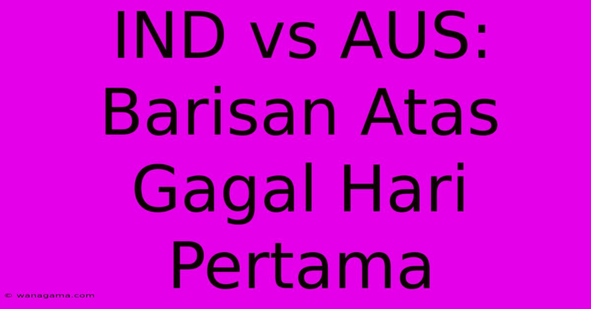 IND Vs AUS: Barisan Atas Gagal Hari Pertama