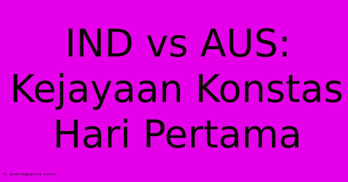 IND Vs AUS: Kejayaan Konstas Hari Pertama