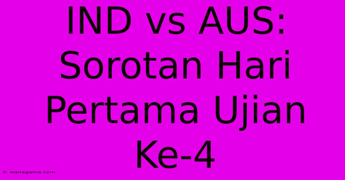 IND Vs AUS: Sorotan Hari Pertama Ujian Ke-4 IND Vs AUS: Sorotan Hari Pertama Ujian Ke-4
