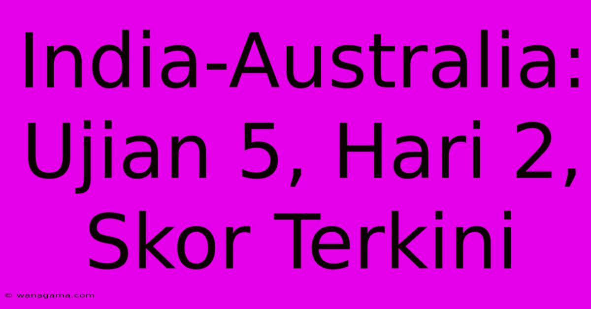 India-Australia:  Ujian 5, Hari 2, Skor Terkini