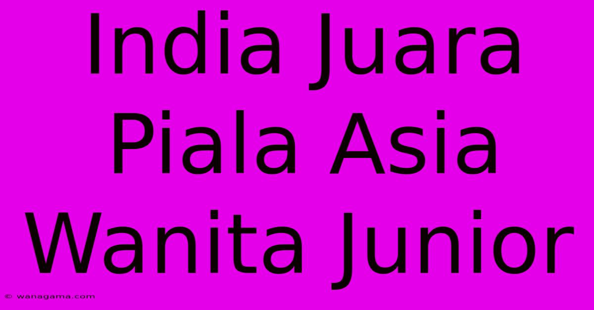 India Juara Piala Asia Wanita Junior India Juara Piala Asia Wanita Junior