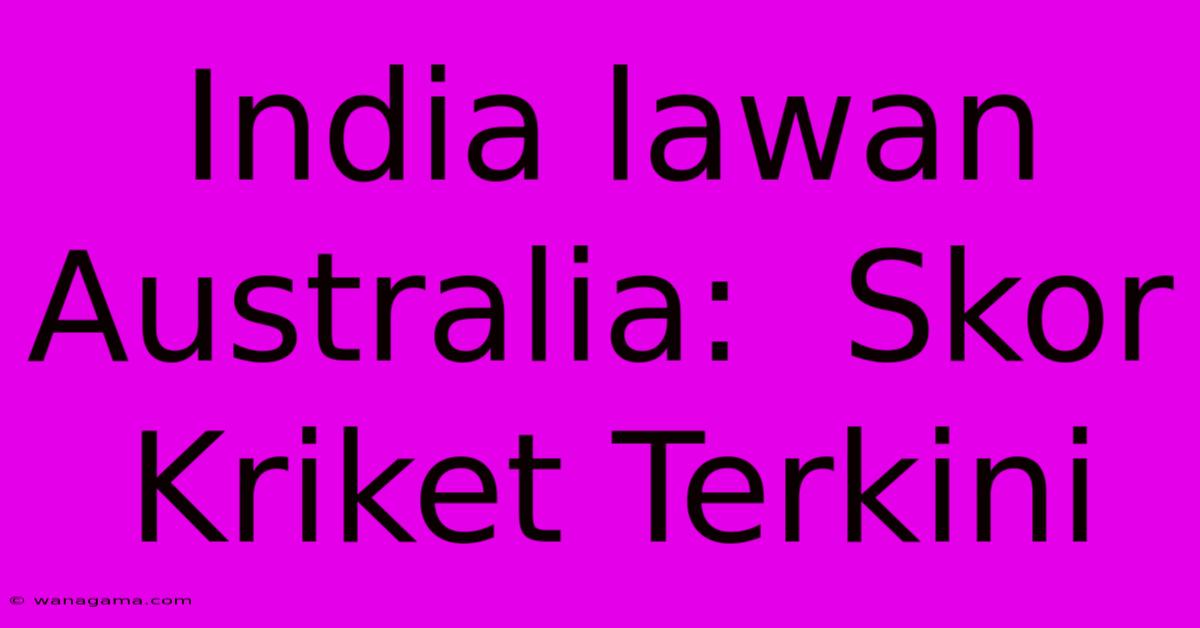 India Lawan Australia:  Skor Kriket Terkini