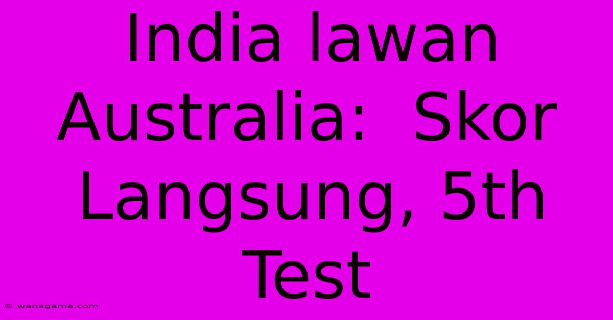 India Lawan Australia:  Skor Langsung, 5th Test