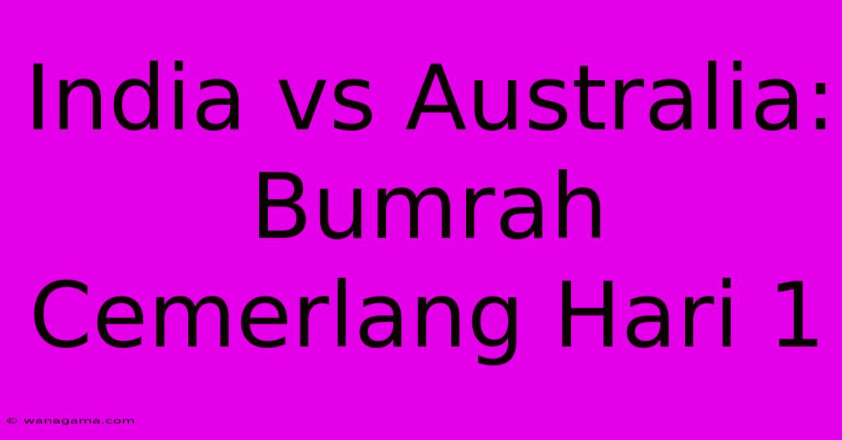 India Vs Australia: Bumrah Cemerlang Hari 1 India Vs Australia: Bumrah Cemerlang Hari 1