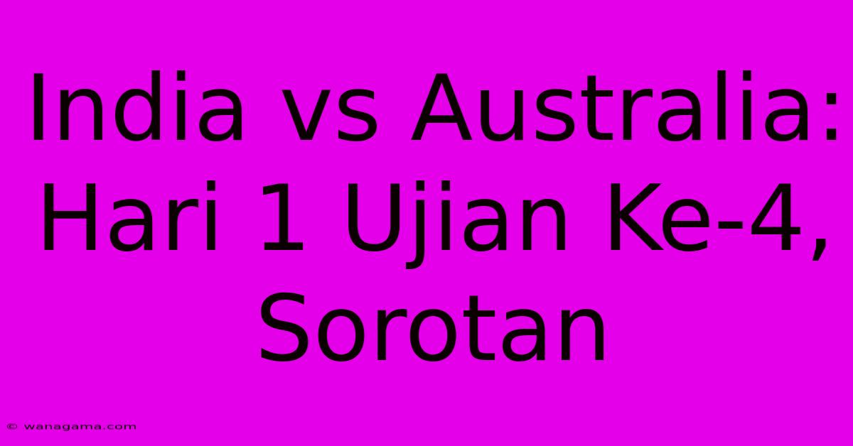India Vs Australia: Hari 1 Ujian Ke-4, Sorotan India Vs Australia: Hari 1 Ujian Ke-4, Sorotan